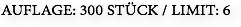 AUFLAGE: 300 STÜCK / LIMIT: 6